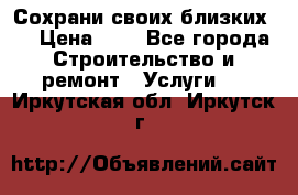 Сохрани своих близких.. › Цена ­ 1 - Все города Строительство и ремонт » Услуги   . Иркутская обл.,Иркутск г.